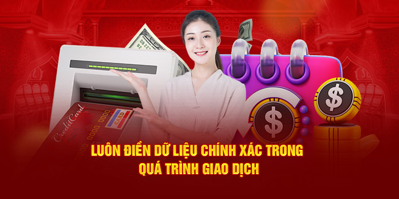 Luôn điền dữ liệu chính xác trong quá trình giao dịch Luôn điền dữ liệu chính xác trong quá trình giao dịch